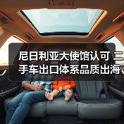 尼日利亚大使馆认可 二手车出口体系品质出海路径曝光(图3) 尼日利亚大使馆认可 二手车出口体系品质出海路径曝光(图3)