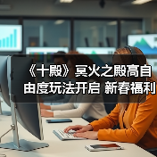 《十殿》冥火之殿高自由度玩法开启 新春福利狂送不停(图2) 《十殿》冥火之殿高自由度玩法开启 新春福利狂送不停(图2)
