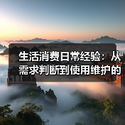 生活消费日常经验:从需求判断到使用维护的5大方法(图1) 生活消费日常经验:从需求判断到使用维护的5大方法(图1)