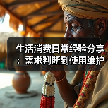 生活消费日常经验分享:需求判断到使用维护全攻略(图1) 生活消费日常经验分享:需求判断到使用维护全攻略(图1)