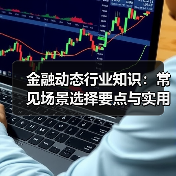 金融动态行业知识:常见场景选择要点与实用方法(图1) 金融动态行业知识:常见场景选择要点与实用方法(图1)