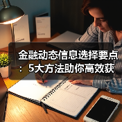 金融动态信息选择要点:5大方法助你高效获取行业知识(图2) 金融动态信息选择要点:5大方法助你高效获取行业知识(图2)