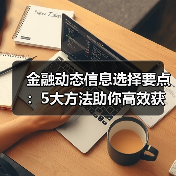 金融动态信息选择要点:5大方法助你高效获取行业知识(图4) 金融动态信息选择要点:5大方法助你高效获取行业知识(图4)