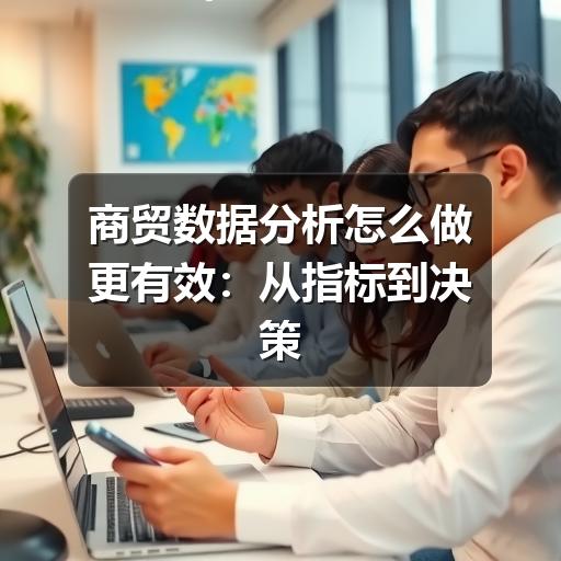 商贸数据分析怎么做更有效:从指标到决策的实用指南