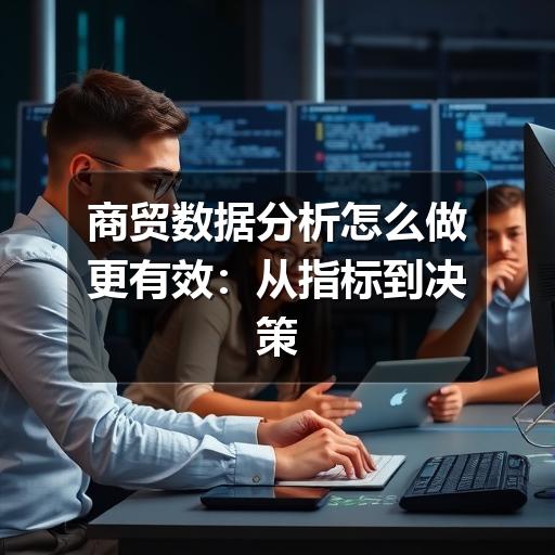 商贸数据分析怎么做更有效:从指标到决策的实用指南