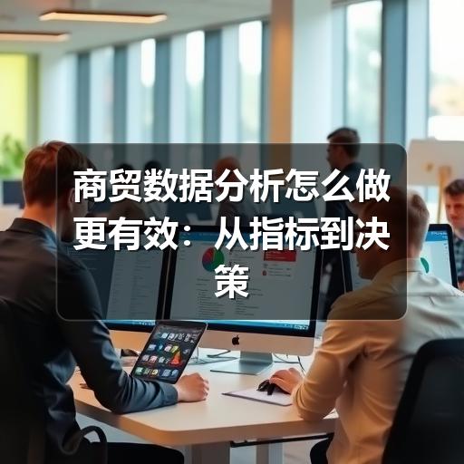 商贸数据分析怎么做更有效:从指标到决策的实用指南