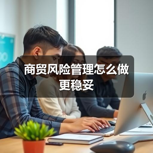 商贸风险管理怎么做更稳妥