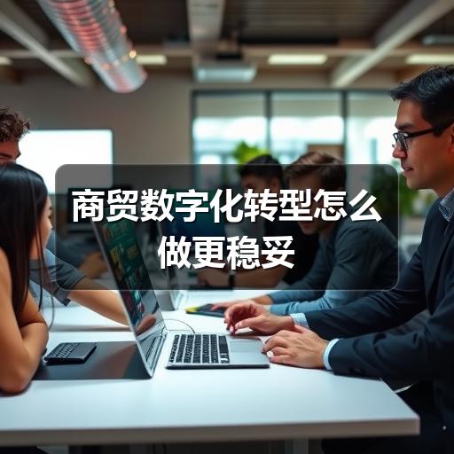 商贸数字化转型怎么做更稳妥