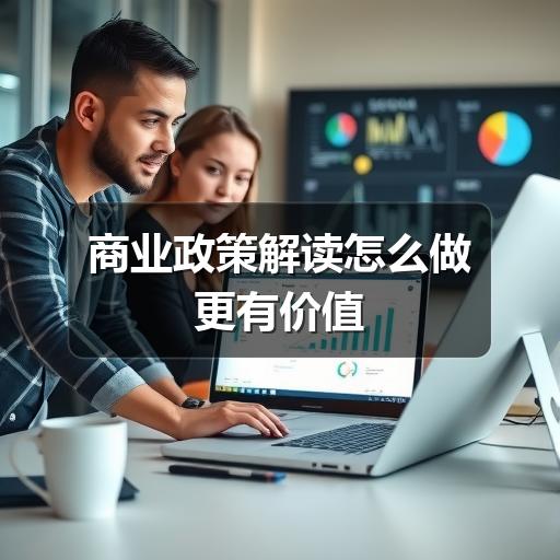 商业政策解读怎么做更有价值