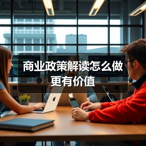 商业政策解读怎么做更有价值