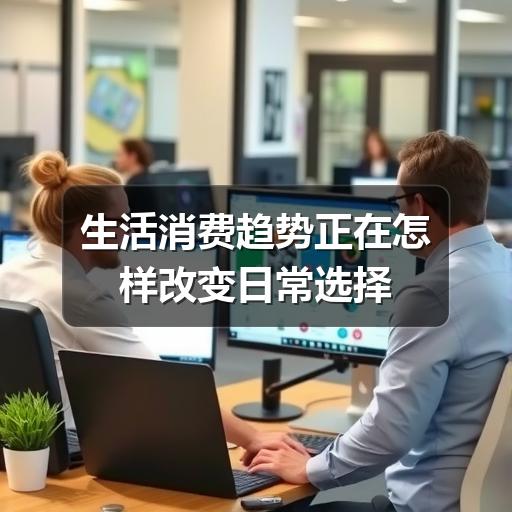 生活消费趋势正在怎样改变日常选择