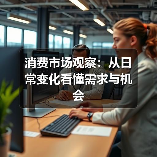 消费市场观察:从日常变化看懂需求与机会