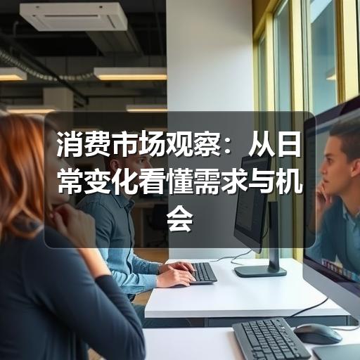 消费市场观察:从日常变化看懂需求与机会